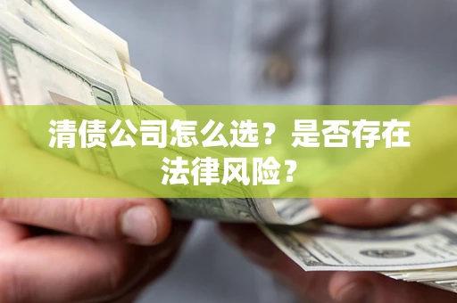 北京清债公司怎么选？是否存在法律风险？