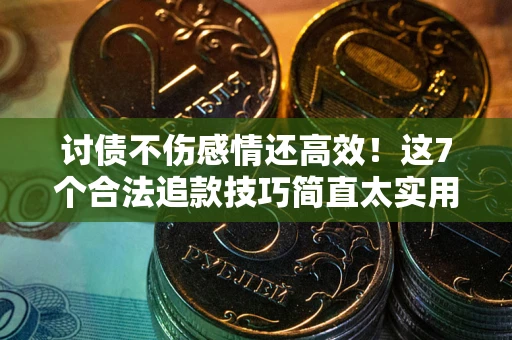 北京讨债不伤感情还高效！这7个合法追款技巧简直太实用