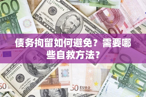 北京债务拘留如何避免？需要哪些自救方法？