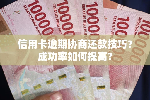 北京信用卡逾期协商还款技巧？成功率如何提高？