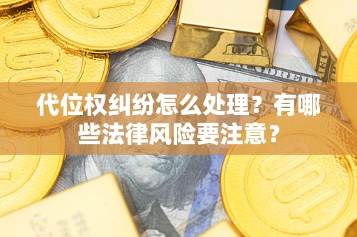 北京代位权纠纷怎么处理？有哪些法律风险要注意？