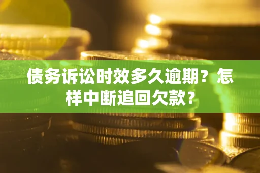 北京债务诉讼时效多久逾期？怎样中断追回欠款？