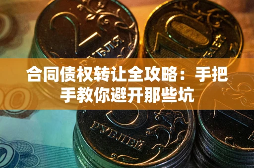 北京合同债权转让全攻略：手把手教你避开那些坑