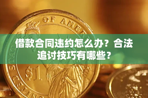 北京借款合同违约怎么办？合法追讨技巧有哪些？