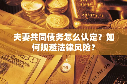 北京夫妻共同债务怎么认定？如何规避法律风险？