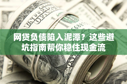 北京网贷负债陷入泥潭？这些避坑指南帮你稳住现金流