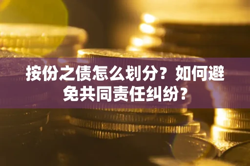 北京按份之债怎么划分？如何避免共同责任纠纷？