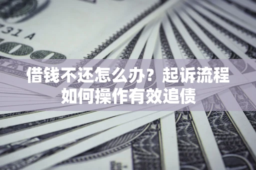 北京借钱不还怎么办？起诉流程如何操作有效追债