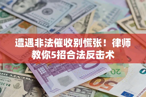 北京遭遇非法催收别慌张！律师教你5招合法反击术