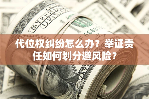 北京代位权纠纷怎么办？举证责任如何划分避风险？