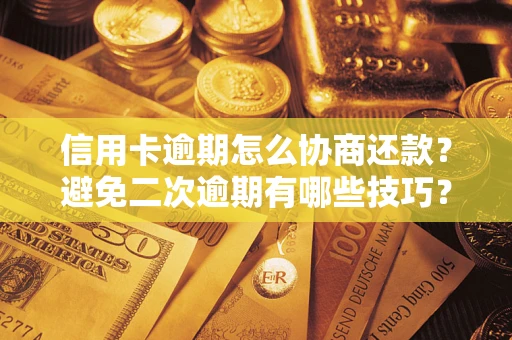 北京信用卡逾期怎么协商还款？避免二次逾期有哪些技巧？