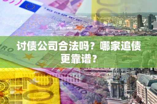 北京讨债公司合法吗？哪家追债更靠谱？