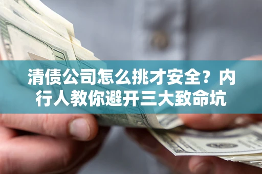 北京清债公司怎么挑才安全?内行人教你避开三大致命坑 北京清债公司怎么挑才安全?内行人教你避开三大致命坑