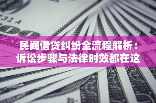 北京民间借贷纠纷全流程解析：诉讼步骤与法律时效都在这儿了
