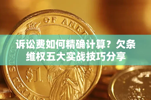 北京诉讼费如何精确计算？欠条维权五大实战技巧分享