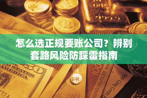 北京怎么选正规要账公司？辨别套路风险防踩雷指南
