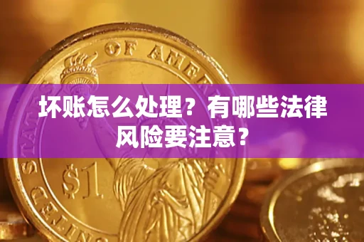北京坏账怎么处理？有哪些法律风险要注意？