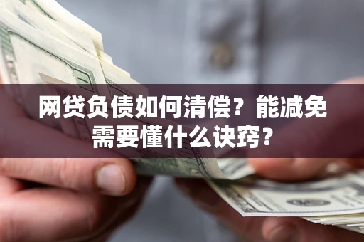 北京网贷负债如何清偿？能减免需要懂什么诀窍？