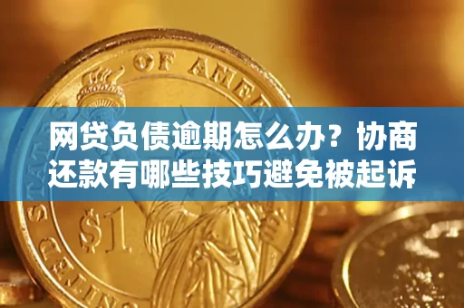 北京网贷负债逾期怎么办？协商还款有哪些技巧避免被起诉？