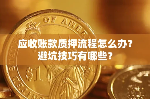 北京应收账款质押流程怎么办？避坑技巧有哪些？