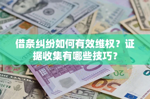 北京借条纠纷如何有效维权？证据收集有哪些技巧？