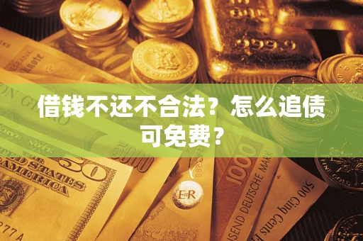 北京借钱不还不合法？怎么追债可免费？