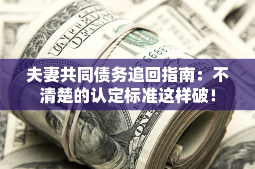 北京夫妻共同债务追回指南：不清楚的认定标准这样破！