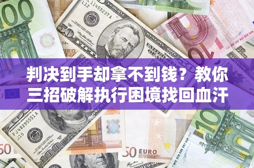 北京判决到手却拿不到钱？教你三招破解执行困境找回血汗钱