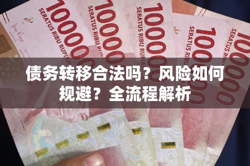 北京债务转移合法吗？风险如何规避？全流程解析