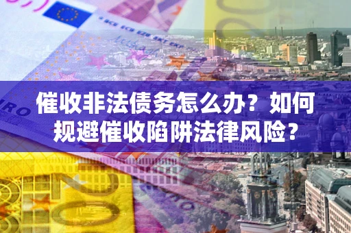 北京催收非法债务怎么办？如何规避催收陷阱法律风险？
