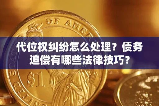 北京代位权纠纷怎么处理？债务追偿有哪些法律技巧？