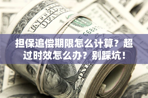 北京担保追偿期限怎么计算？超过时效怎么办？别踩坑！