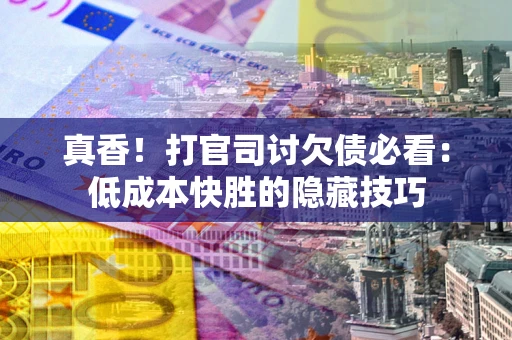 北京真香！打官司讨欠债必看：低成本快胜的隐藏技巧