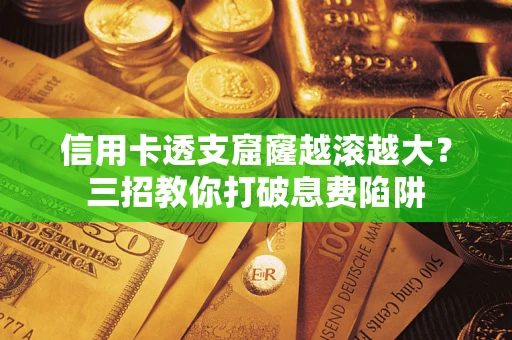 北京信用卡透支窟窿越滚越大？三招教你打破息费陷阱