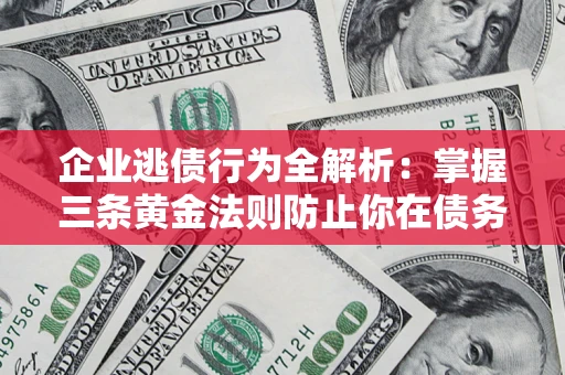北京企业逃债行为全解析：掌握三条黄金法则防止你在债务乱局中“踩雷”