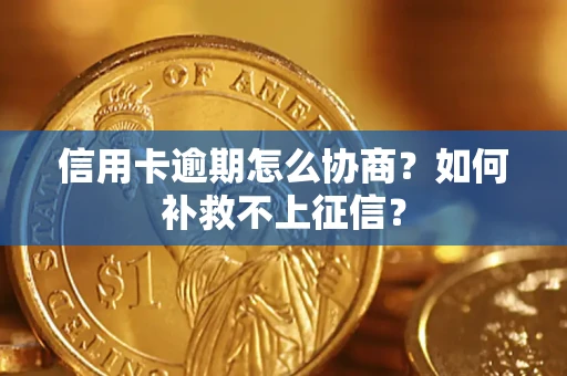 北京信用卡逾期怎么协商？如何补救不上征信？