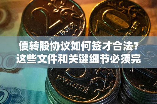 北京债转股协议如何签才合法？这些文件和关键细节必须完整