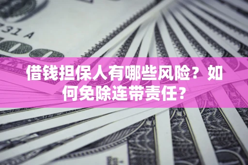 北京借钱担保人有哪些风险？如何免除连带责任？