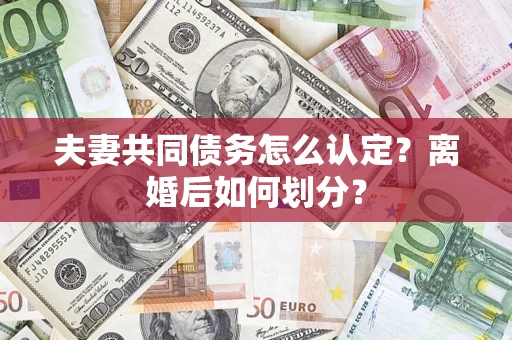 北京夫妻共同债务怎么认定？离婚后如何划分？