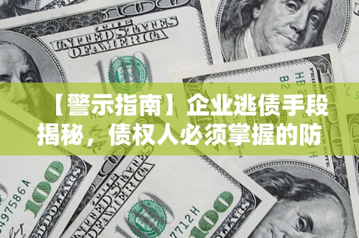 北京【警示指南】企业逃债手段揭秘，债权人必须掌握的防坑宝典