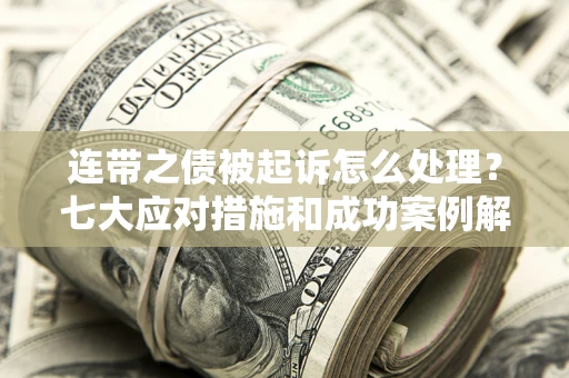 北京连带之债被起诉怎么处理？七大应对措施和成功案例解析