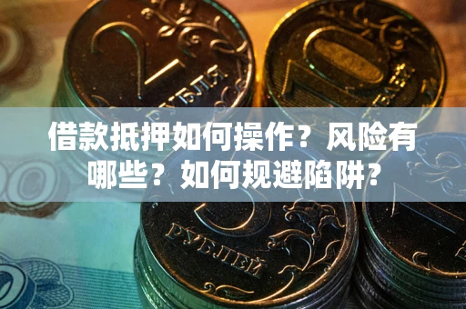 北京借款抵押如何操作?风险有哪些?如何规避陷阱? 北京借款抵押如何操作?风险有哪些?如何规避陷阱?