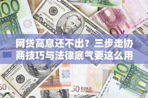 北京网贷高息还不出？三步走协商技巧与法律底气要这么用