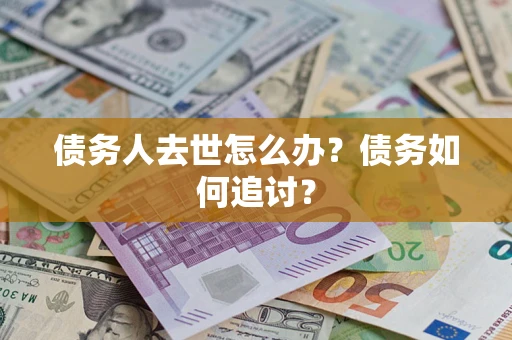北京债务人去世怎么办？债务如何追讨？
