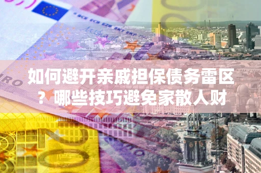 北京如何避开亲戚担保债务雷区？哪些技巧避免家散人财