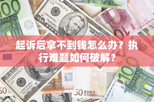 北京起诉后拿不到钱怎么办?执行难题如何破解? 北京起诉后拿不到钱怎么办?执行难题如何破解?