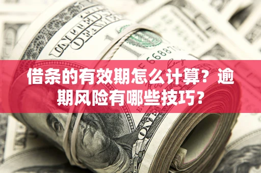 北京借条的有效期怎么计算？逾期风险有哪些技巧？