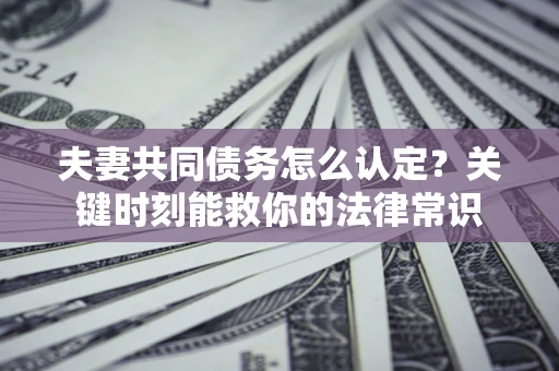 北京夫妻共同债务怎么认定？关键时刻能救你的法律常识