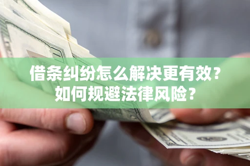 北京借条纠纷怎么解决更有效？如何规避法律风险？