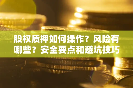 北京股权质押如何操作？风险有哪些？安全要点和避坑技巧？
